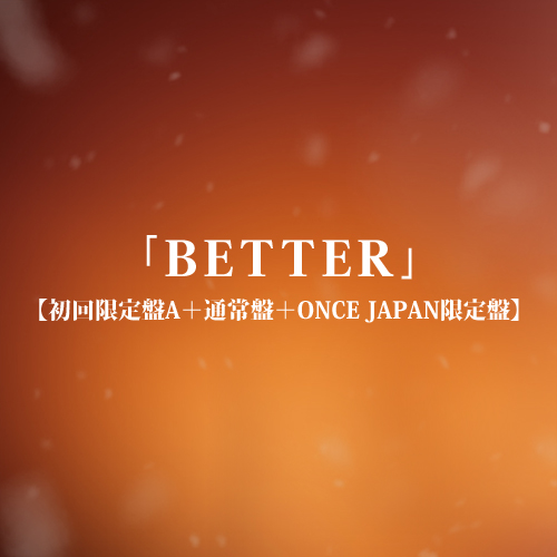 「BETTER」(初回限定盤A+通常盤+ONCE JAPAN限定盤)