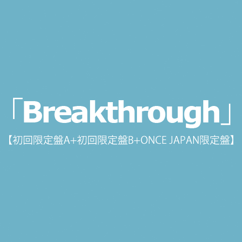 「Breakthrough」(初回限定盤A+初回限定盤B+ONCE JAPAN限定盤)