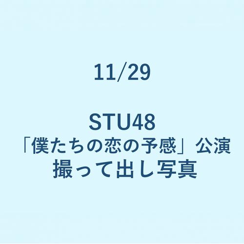 11/29 STU48「僕たちの恋の予感」公演 撮って出し写真