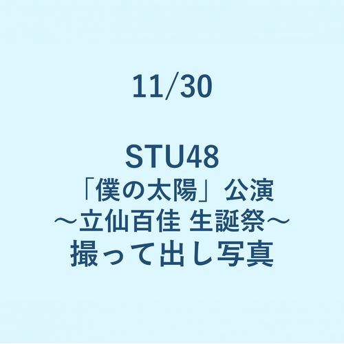 11/30 STU48「僕の太陽」公演 ～立仙百佳 生誕祭～ 撮って出し写真