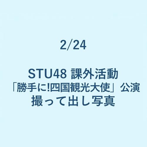 2/24 STU48 課外活動「勝手に!四国観光大使」公演 撮って出し写真