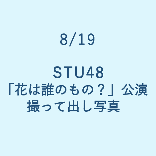 8/19 STU48「花は誰のもの?」公演 撮って出し写真