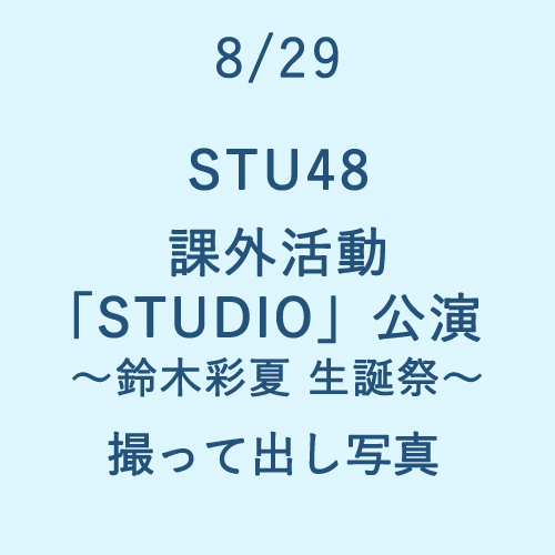 8/29 STU48 課外活動「STUDIO」公演～鈴木彩夏 生誕祭～ 撮って出し写真