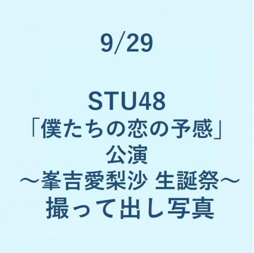 9/29 STU48「僕たちの恋の予感」公演　　～峯吉愛梨沙 生誕祭～ 撮って出し写真