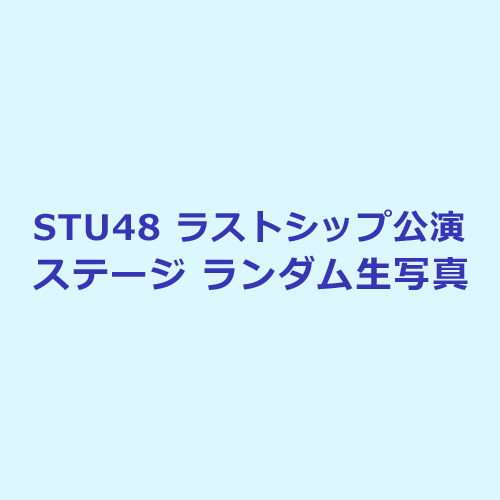 STU48 ラストシップ公演ステージ ランダム生写真