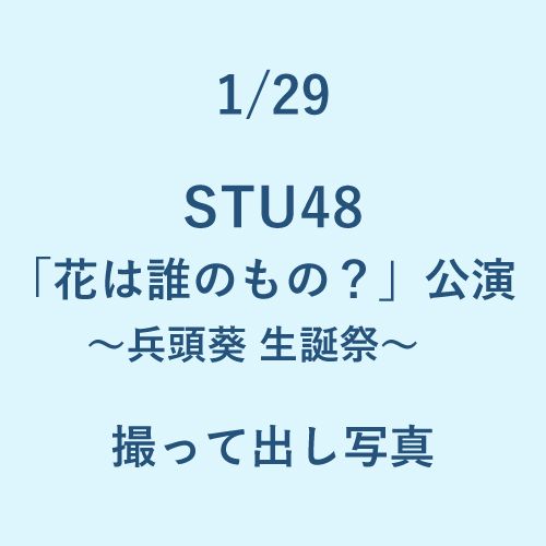 1/29 STU48「花は誰のもの？」公演～兵頭葵生誕祭～ 撮って出し写真