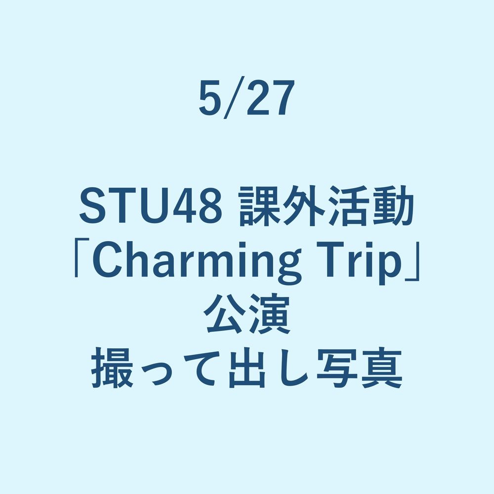 5/27 STU48 課外活動「Charming Trip」公演 撮って出し写真