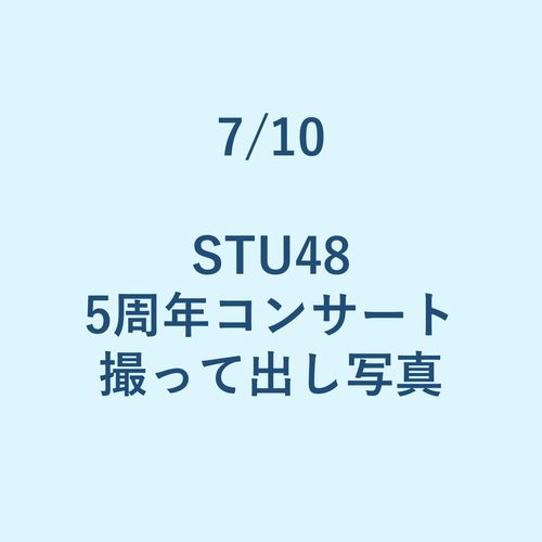7/10 STU48 5周年コンサート 撮って出し写真