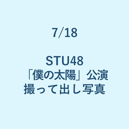 7/18 STU48「僕の太陽」公演 撮って出し写真