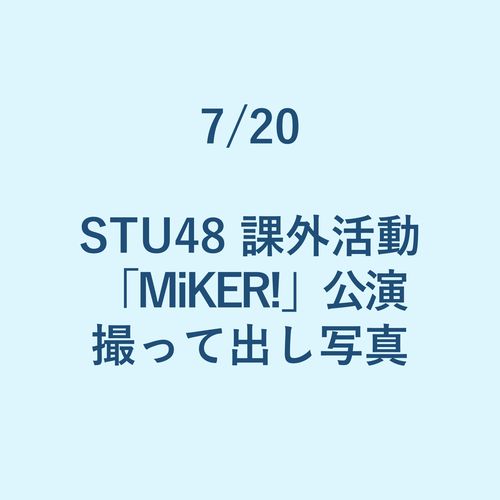 7/20 STU48 課外活動「MiKER!」公演 撮って出し写真