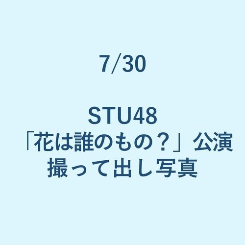 7/30 STU48「花は誰のもの?」公演 撮って出し写真