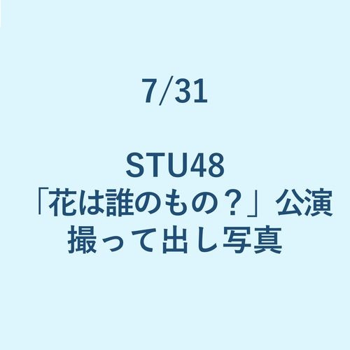 7/31 STU48「花は誰のもの?」公演 撮って出し写真