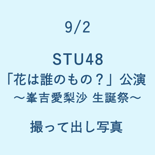 9/2 STU48「花は誰のもの?」公演 ～峯吉愛梨沙 生誕祭～ 撮って出し写真