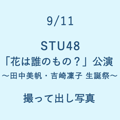9/11 STU48「花は誰のもの?」公演 ～田中美帆・吉崎凜子 生誕祭～ 撮って出し写真