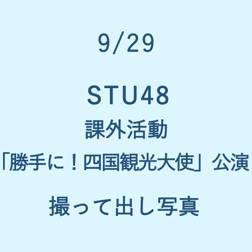 9/29 STU48 課外活動「勝手に!四国観光大使」公演  撮って出し写真