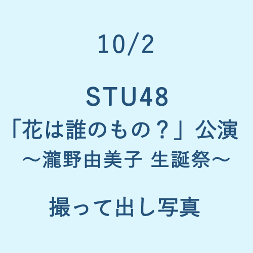 10/2 STU48「花は誰のもの?」公演 ～瀧野由美子 生誕祭～  撮って出し写真
