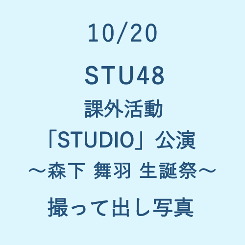 10/20 STU48 課外活動「STUDIO」公演 ～森下舞羽 生誕祭～ 撮って出し写真