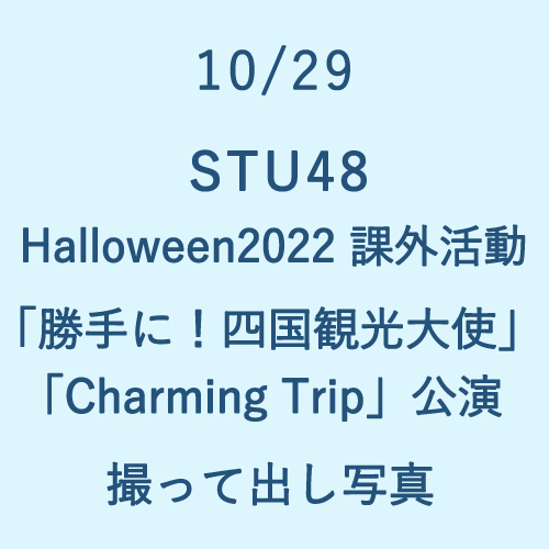 10/29 STU48 Halloween2022 課外活動「勝手に!四国観光大使」「Charming Trip」公演 撮って出し写真