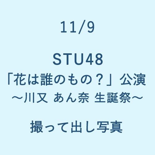 11/9 STU48「花は誰のもの?」公演～川又あん奈 生誕祭～ 撮って出し写真