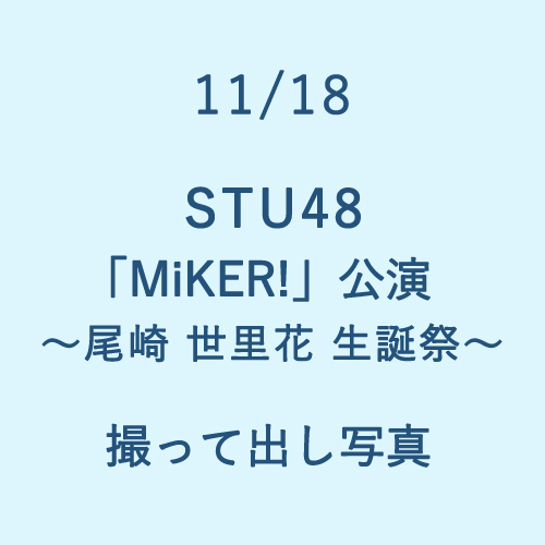11/18 STU48 課外活動「MiKER!」公演～尾崎世里花 生誕祭～ 撮って出し写真