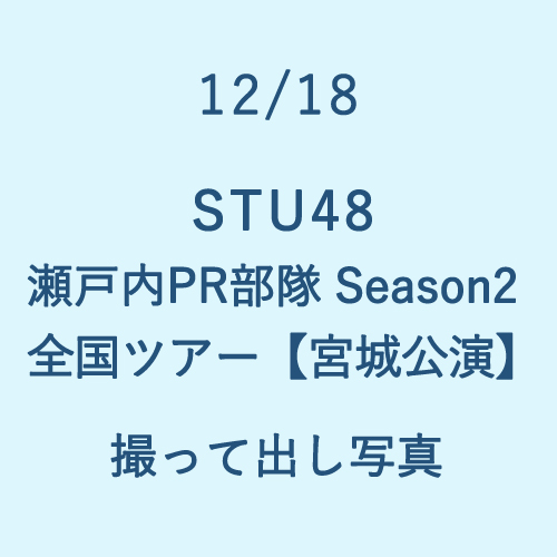 12/18 STU48 瀬戸内PR部隊 Season2 全国ツアー【宮城公演】撮って出し写真