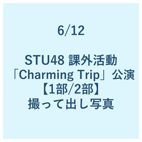 6/12 STU48 課外活動「Charming Trip」公演【1部/2部】 撮って出し写真