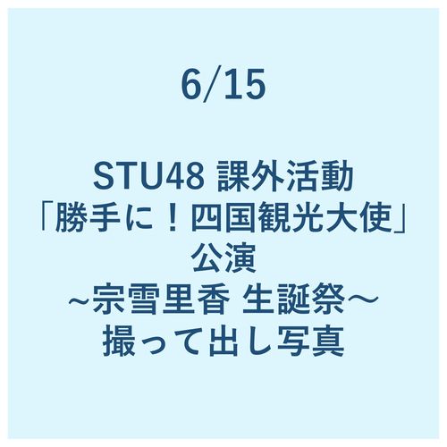 6/15 STU48 課外活動「勝手に!四国観光大使」公演 ～宗雪 里香 生誕祭～ 撮って出し写真