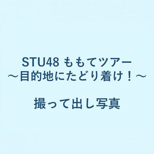 STU48 ももてツアー ～目的地にたどり着け!～ 撮って出し写真